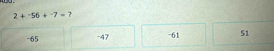 2+^-56+^-7= ?
-61
-65 -47 51