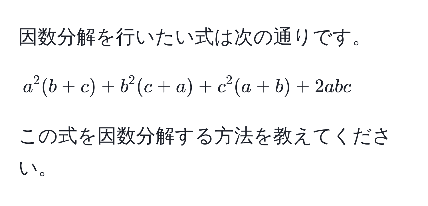 因数分解を行いたい式は次の通りです。  
$$a^2(b+c) + b^2(c+a) + c^2(a+b) + 2abc$$  
この式を因数分解する方法を教えてください。