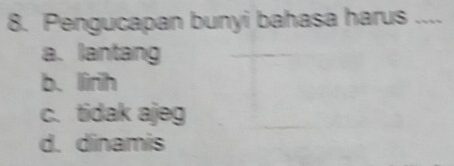 Pengucapan bunyi bahasa harus ....
a. lantang
b. lirih
c. tidak ajeg
d. dinamis