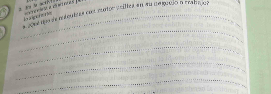 En la activide 
lo siguiente: entrevista a distintas pr 
_a. ¿Qué tipo de máquinas con motor utiliza en su negocio o trabajo? 
_ 
_ 
_ 
_