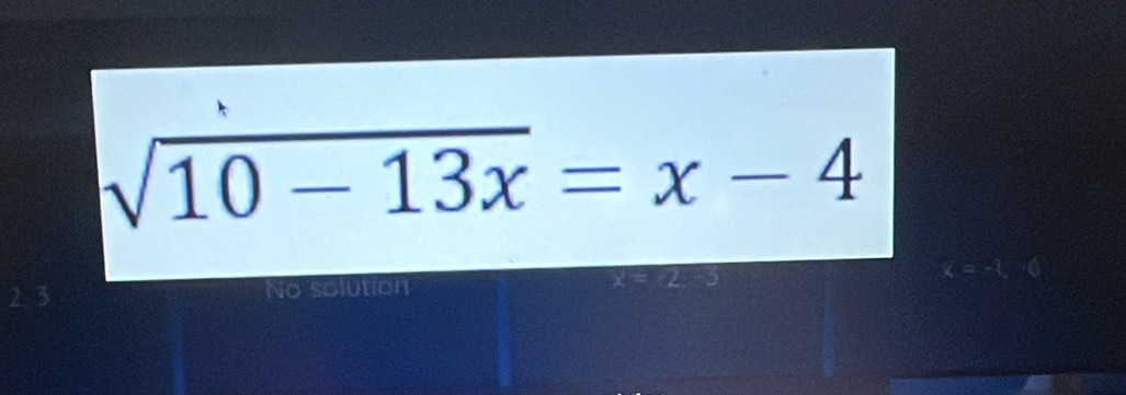 sqrt(10-13x)=x-4
23 No solution x=2