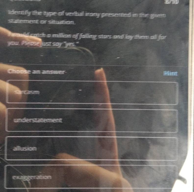 a
iidentifly the type of verbal inony presented in the guen
statement or situation 
vid catch a million of falling stars and lay them all for
you. Please just say "yes."
Choose an aroer Hint
understatement
allusion
exaggeration