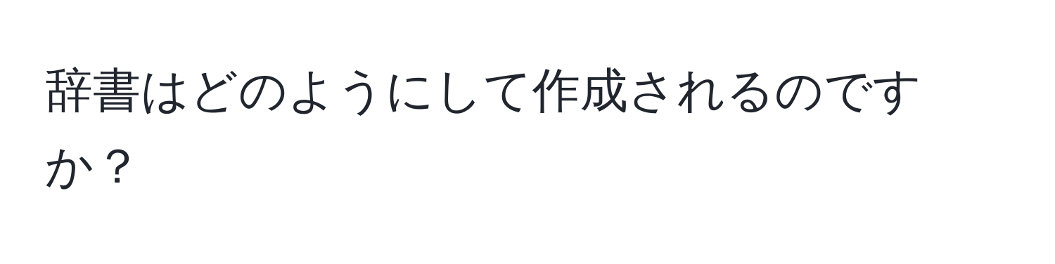 辞書はどのようにして作成されるのですか？