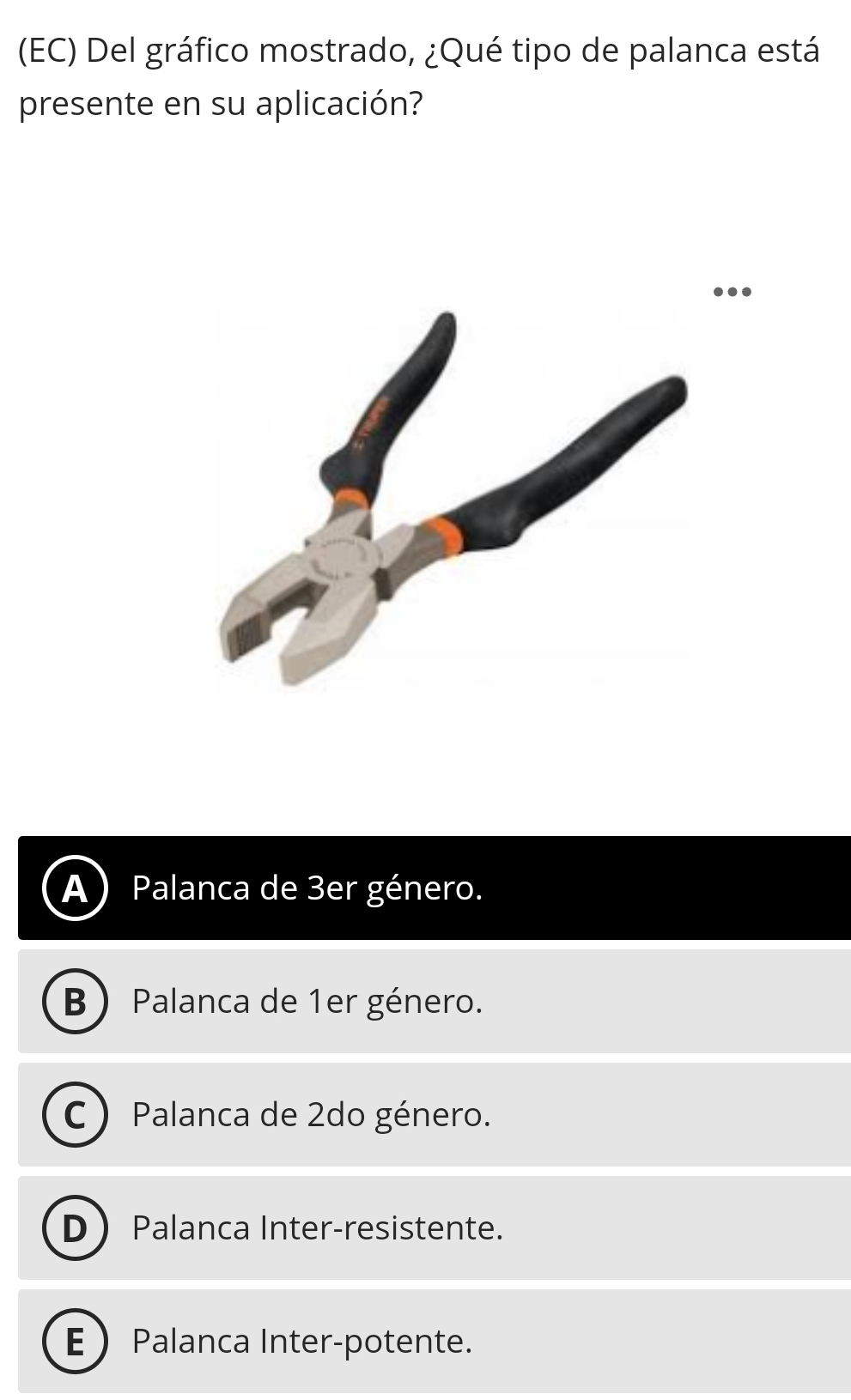 (EC) Del gráfico mostrado, ¿Qué tipo de palanca está
presente en su aplicación?
Palanca de 3er género.
B Palanca de 1er género.
C  Palanca de 2do género.
D Palanca Inter-resistente.
EPalanca Inter-potente.