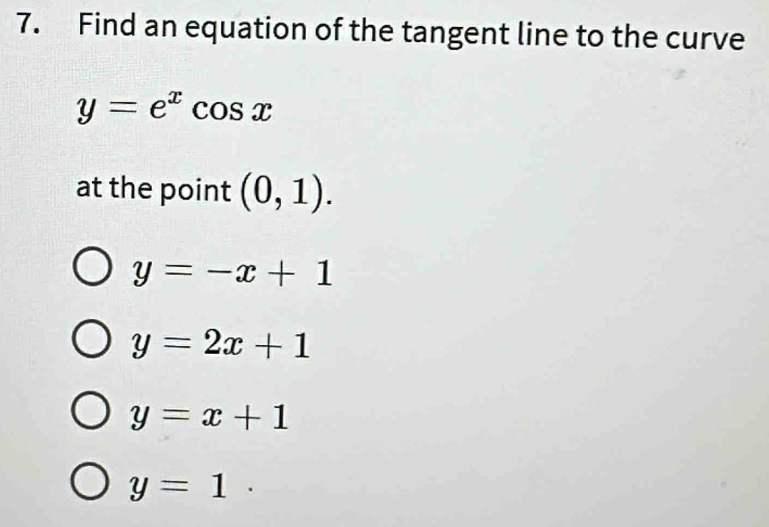 Find an equation of the tangent line to the curve
y=e^xcos x
at the point (0,1).
y=-x+1
y=2x+1
y=x+1
y=1.