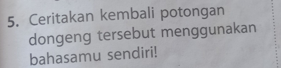 Ceritakan kembali potongan 
dongeng tersebut menggunakan 
bahasamu sendiri!