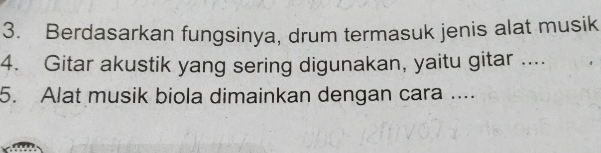 Berdasarkan fungsinya, drum termasuk jenis alat musik 
4. Gitar akustik yang sering digunakan, yaitu gitar .... 
5. Alat musik biola dimainkan dengan cara ...