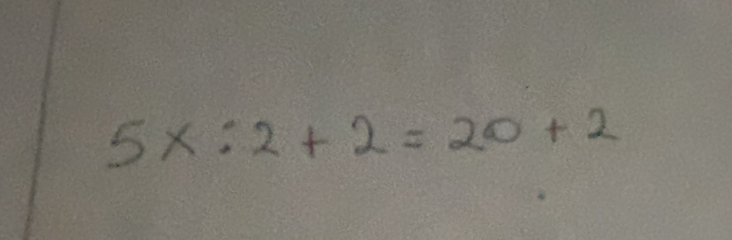 5x:2+2=20+2