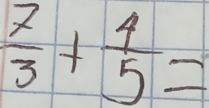  7/3 + 4/5 =