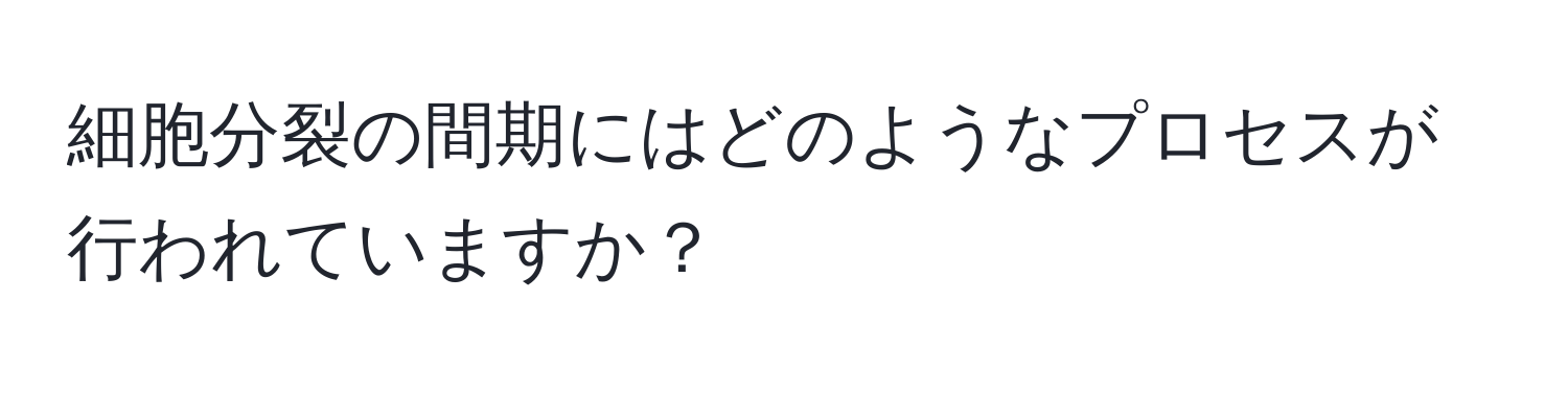 細胞分裂の間期にはどのようなプロセスが行われていますか？