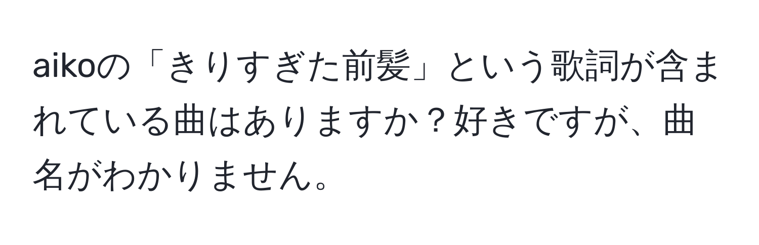 aikoの「きりすぎた前髪」という歌詞が含まれている曲はありますか？好きですが、曲名がわかりません。