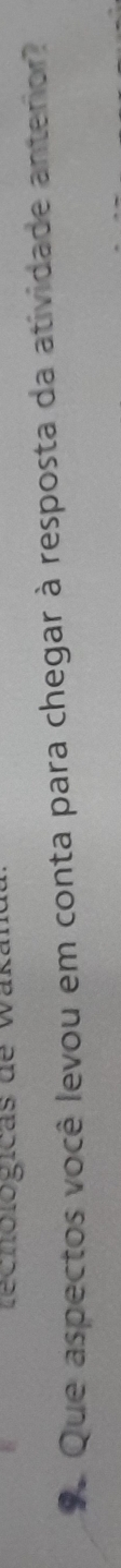 ecnológicas de wak 
*. Que aspectos você levou em conta para chegar à resposta da atividade anterior?