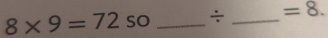 8* 9=72 so _ ÷ _  =8.