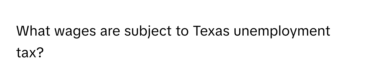 What wages are subject to Texas unemployment tax?