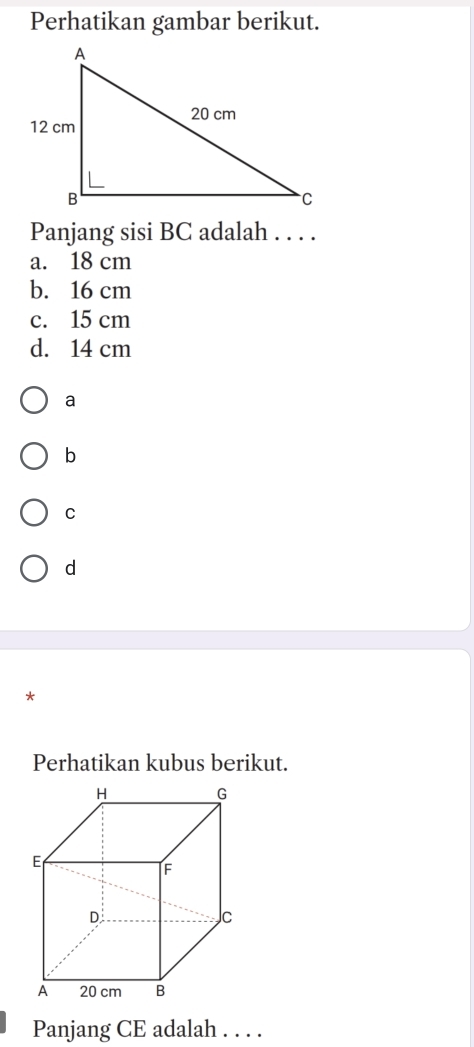 Perhatikan gambar berikut.
Panjang sisi BC adalah . . . .
a. 18 cm
b. 16 cm
c. 15 cm
d. 14 cm
a
b
C
d
*
Perhatikan kubus berikut.
Panjang CE adalah . . . .