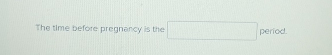 The time before pregnancy is the □ period.