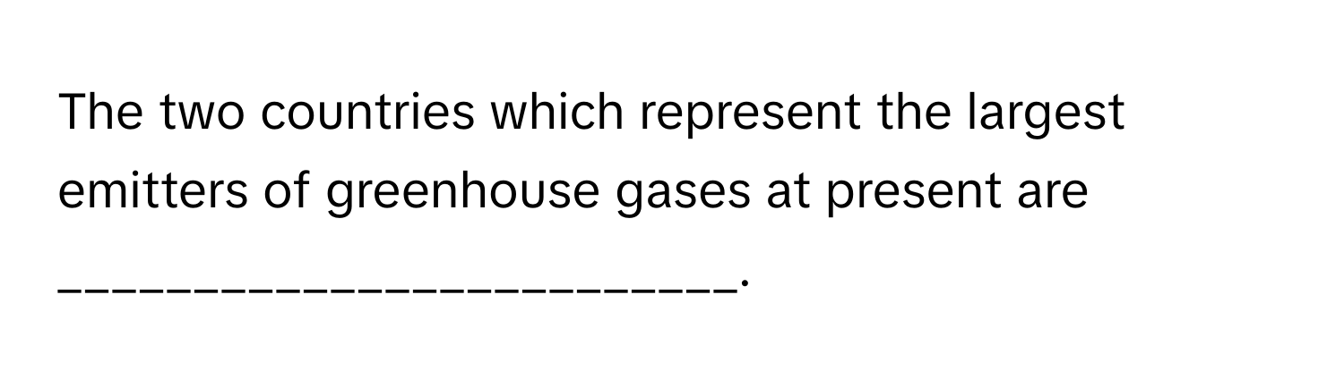 The two countries which represent the largest emitters of greenhouse gases at present are _________________________.