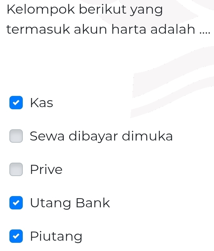 Kelompok berikut yang
termasuk akun harta adalah ....
Kas
Sewa dibayar dimuka
Prive
Utang Bank
Piutang