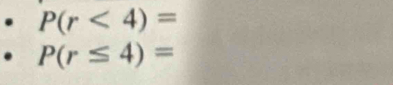 P(r<4)=
P(r≤ 4)=