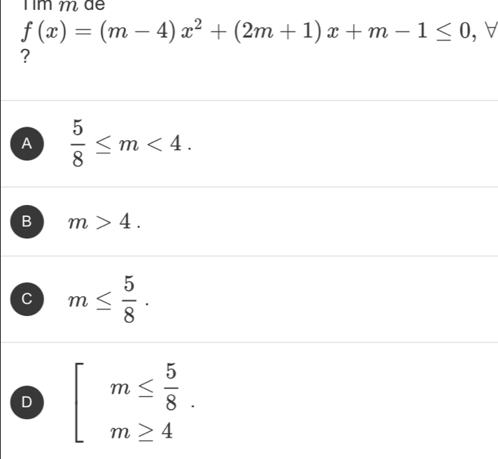 Tim m de
f(x)=(m-4)x^2+(2m+1)x+m-1≤ 0 ， ∀
?
A  5/8 ≤ m<4</tex>.
B m>4.
C m≤  5/8 .
D beginarrayl m≤  5/8  m≥ 4endarray.