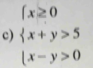 (x≥ 0
c)  x+y>5
(x-y>0