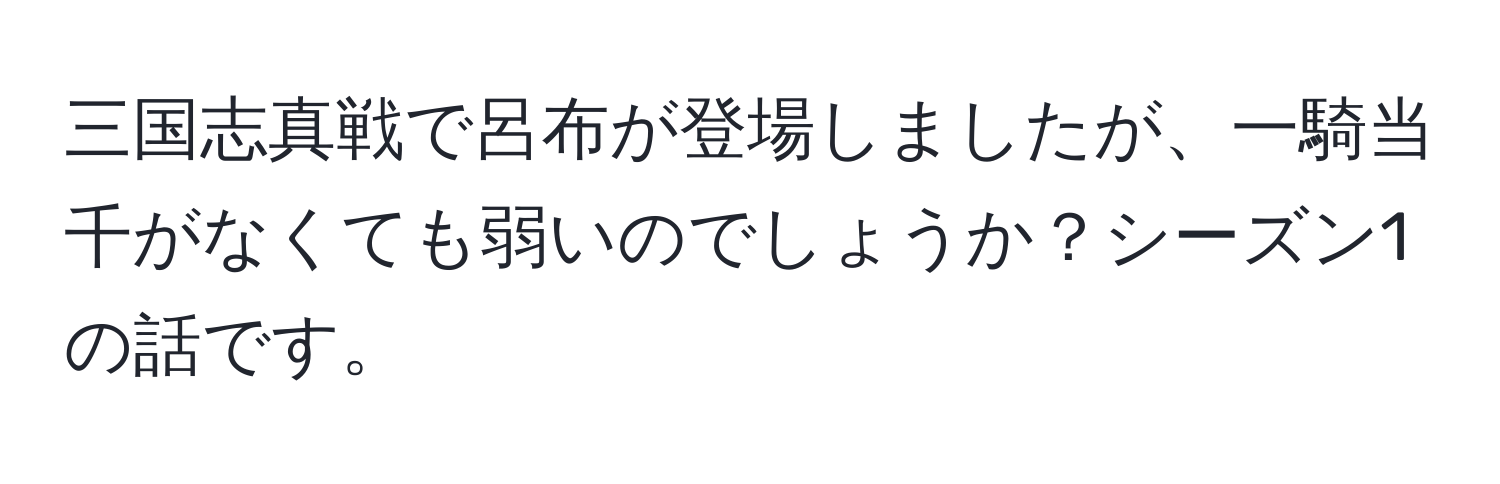 三国志真戦で呂布が登場しましたが、一騎当千がなくても弱いのでしょうか？シーズン1の話です。