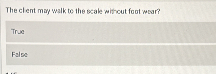 Solved: The client may walk to the scale without foot wear? True False ...