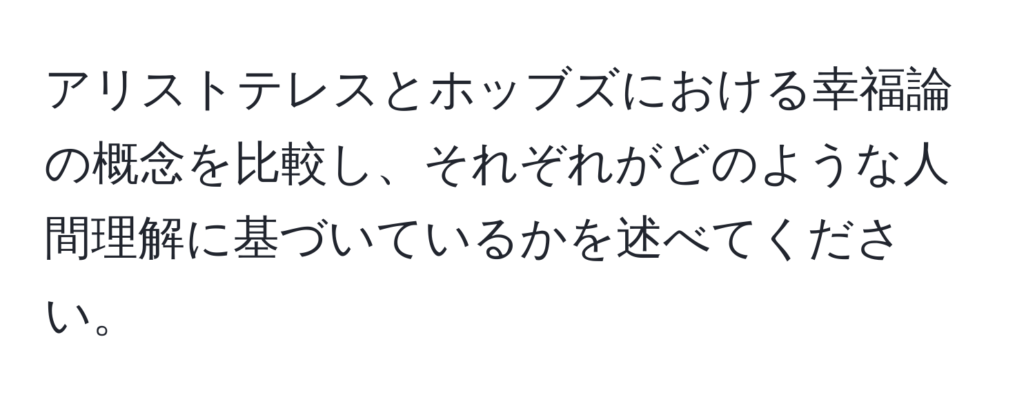 アリストテレスとホッブズにおける幸福論の概念を比較し、それぞれがどのような人間理解に基づいているかを述べてください。