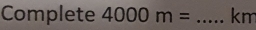 Complete 4000m= _ km