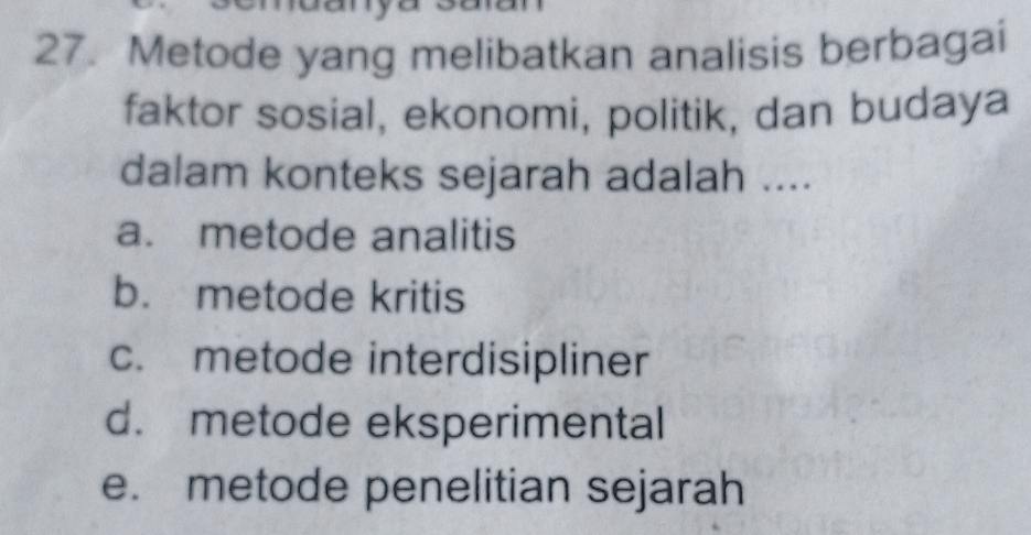 Metode yang melibatkan analisis berbagai
faktor sosial, ekonomi, politik, dan budaya
dalam konteks sejarah adalah ....
a. metode analitis
b. metode kritis
c. metode interdisipliner
d. metode eksperimental
e. metode penelitian sejarah