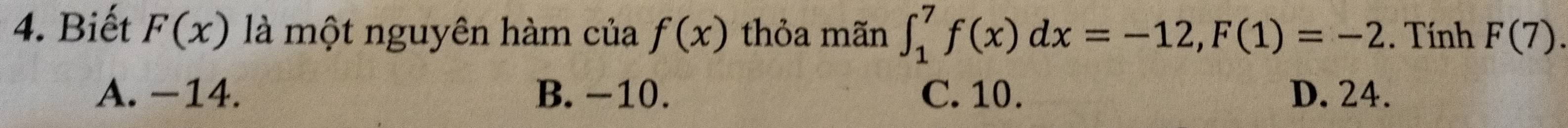 Biết F(x) là một nguyên hàm của f(x) thỏa mãn ∈t _1^7f(x)dx=-12, F(1)=-2. Tính F(7).
A. −14. B. −10. C. 10. D. 24.