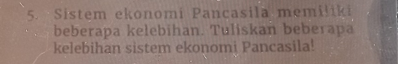 Sistem ekonomi Pancasila memiliki 
beberapa kelebihan. Tuliskan beberapa 
kelebihan sistem ekonomj Pancasila!