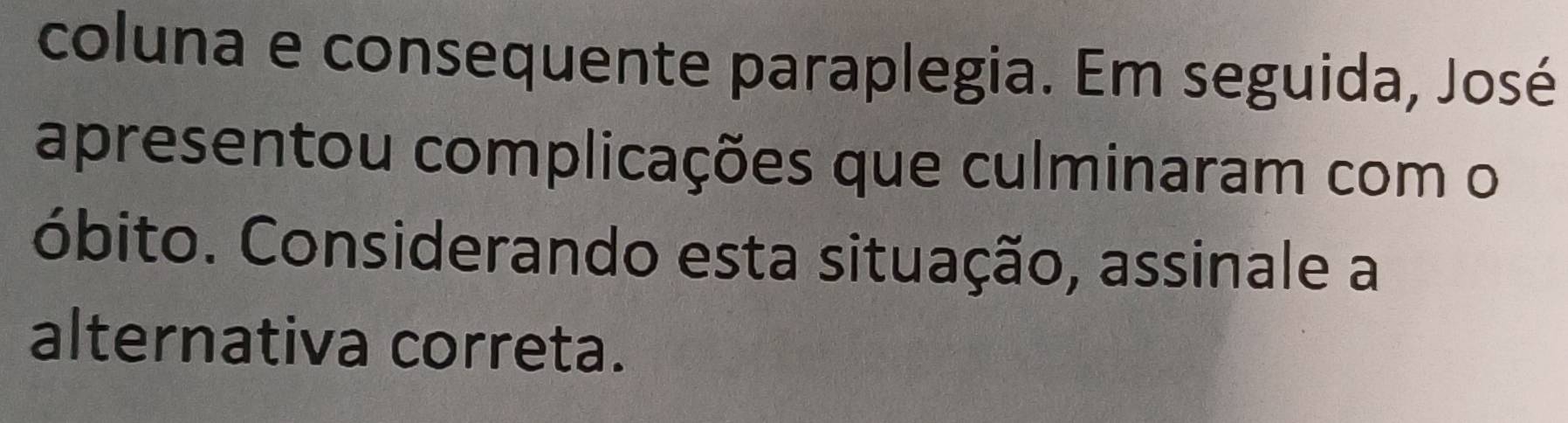 coluna e consequente paraplegia. Em seguida, José 
apresentou complicações que culminaram com o 
óbito. Considerando esta situação, assinale a 
alternativa correta.