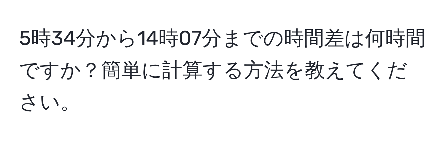 5時34分から14時07分までの時間差は何時間ですか？簡単に計算する方法を教えてください。