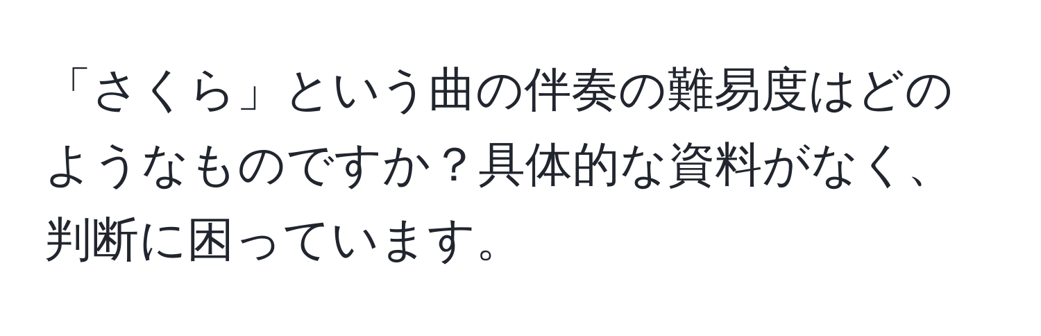 「さくら」という曲の伴奏の難易度はどのようなものですか？具体的な資料がなく、判断に困っています。