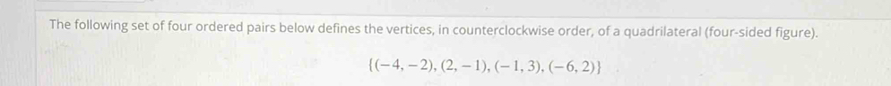 The following set of four ordered pairs below defines the vertices, in counterclockwise order, of a quadrilateral (four-sided figure).
 (-4,-2),(2,-1),(-1,3),(-6,2)