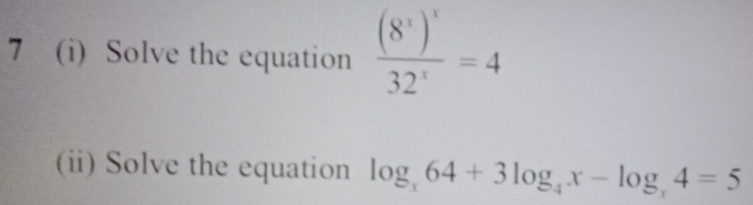 7 (i) Solve the equation frac (8^x)^x32^x=4
(ii) Solve the equation log _x64+3log _4x-log _x4=5