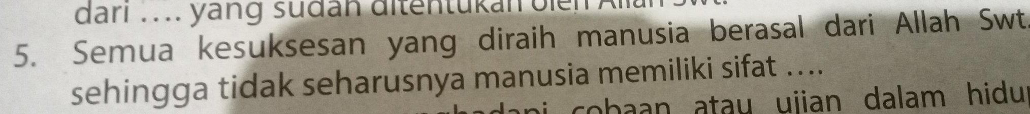 dari . . .. yang südan ditentükan oie n 
5. Semua kesuksesan yang diraih manusia berasal dari Allah Swt. 
sehingga tidak seharusnya manusia memiliki sifat .... 
i cobaan atau ujian dalam hidu .