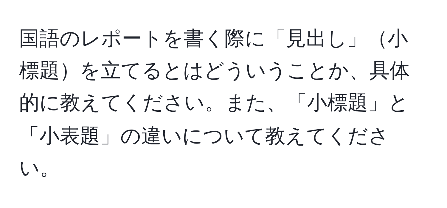 国語のレポートを書く際に「見出し」小標題を立てるとはどういうことか、具体的に教えてください。また、「小標題」と「小表題」の違いについて教えてください。