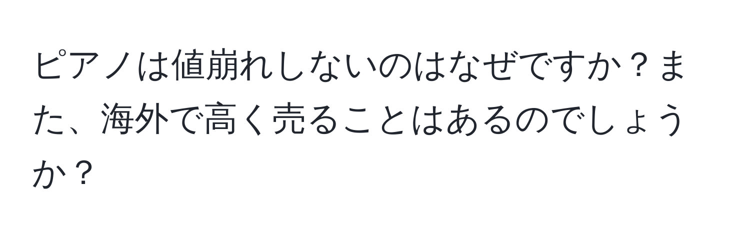 ピアノは値崩れしないのはなぜですか？また、海外で高く売ることはあるのでしょうか？