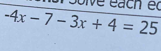 solve éach et
-4x-7-3x+4=25