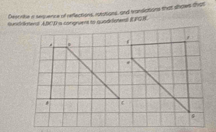 Descrike a sequence of reflections, rotations, and transiations that shows that 
quadrlatenst ABCD is congruent to quadriatenst EFGH.