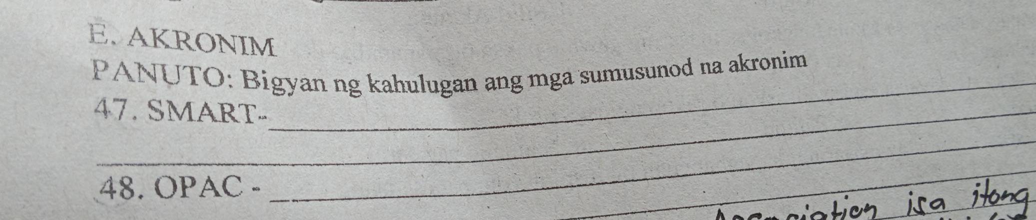 AKRONIM 
_ 
PANUTO: Bigyan ng kahulugan ang mga sumusunod na akronim 
47. SMART- 
48. OPAC - 
_ 
_