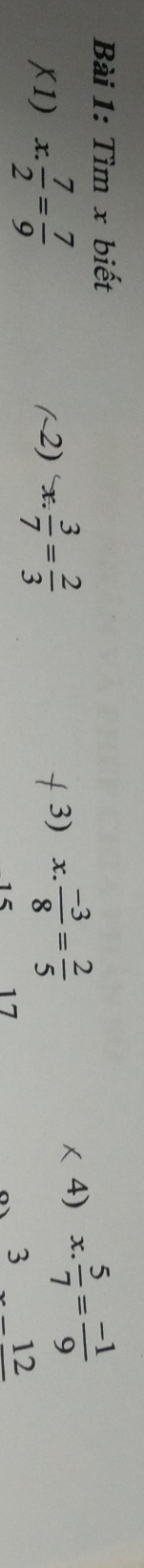 Tìm x biết 
X1) x. 7/2 = 7/9  ( 2) x.  3/7 = 2/3 
3) x.  (-3)/8 = 2/5 
4) x. 5/7 = (-1)/9 
1 5 17 3_ _ 12