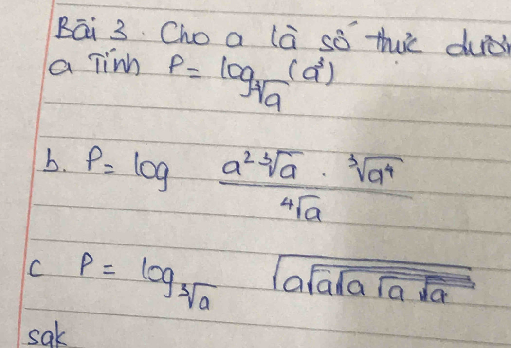 Bāi 3. Cho a la so thic dud 
a linh
P=log _ 1/a (a^3)
b. P=log  a^2sqrt[3](a)· sqrt[3](a^4)/sqrt[4](a) 
C p=log _sqrt[3](a) sqrt(asqrt asqrt asqrt a)
sak