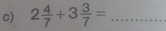 2 4/7 +3 3/7 = _