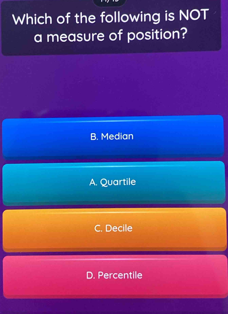 Which of the following is NOT
a measure of position?
B. Median
A. Quartile
C. Decile
D. Percentile