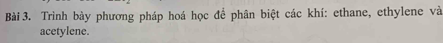 Trình bày phương pháp hoá học để phân biệt các khí: ethane, ethylene và 
acetylene.