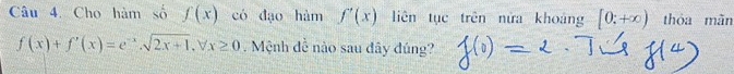 Cho hàm số f(x) có đạo hàm f'(x) liên tục trên nửa khoảng [0;+∈fty ) thóa mǎn
f(x)+f'(x)=e^(-x).sqrt(2x+1).forall x≥ 0. Mệnh đề nào sau dây đúng?