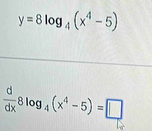 y=8log _4(x^4-5)
 d/dx 8log _4(x^4-5)=□